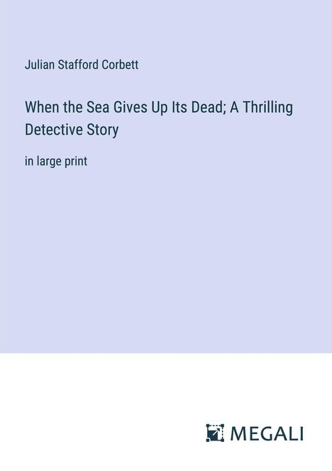 Julian Stafford Corbett: When the Sea Gives Up Its Dead; A Thrilling Detective Story, Buch