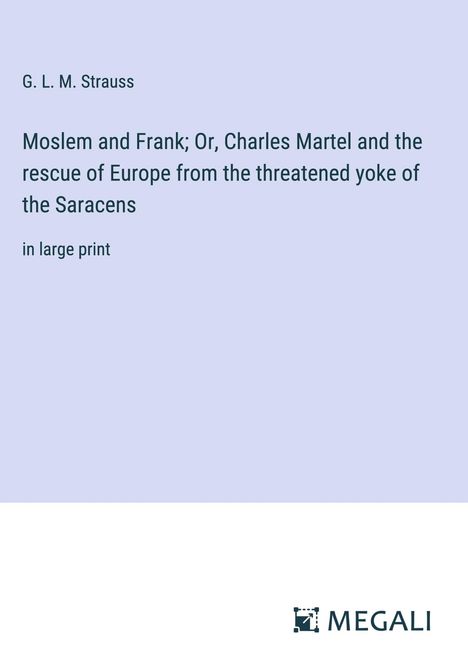 G. L. M. Strauss: Moslem and Frank; Or, Charles Martel and the rescue of Europe from the threatened yoke of the Saracens, Buch