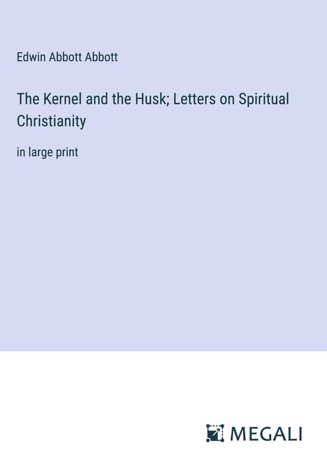 Edwin Abbott Abbott: The Kernel and the Husk; Letters on Spiritual Christianity, Buch