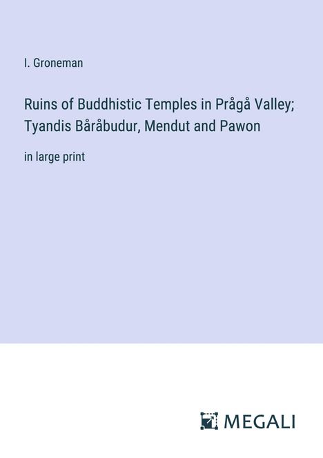 I. Groneman: Ruins of Buddhistic Temples in Prågå Valley; Tyandis Båråbudur, Mendut and Pawon, Buch