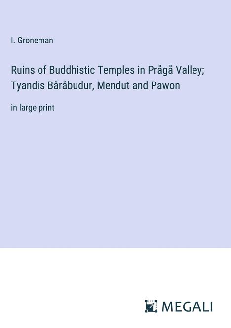 I. Groneman: Ruins of Buddhistic Temples in Prågå Valley; Tyandis Båråbudur, Mendut and Pawon, Buch