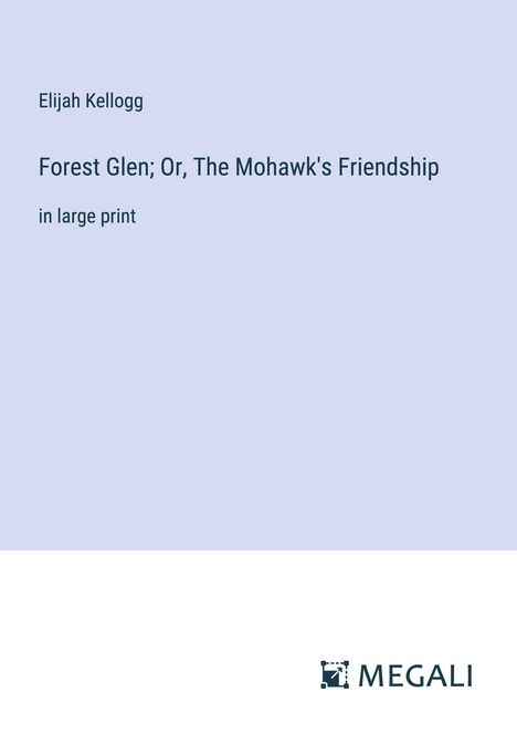 Elijah Kellogg: Forest Glen; Or, The Mohawk's Friendship, Buch