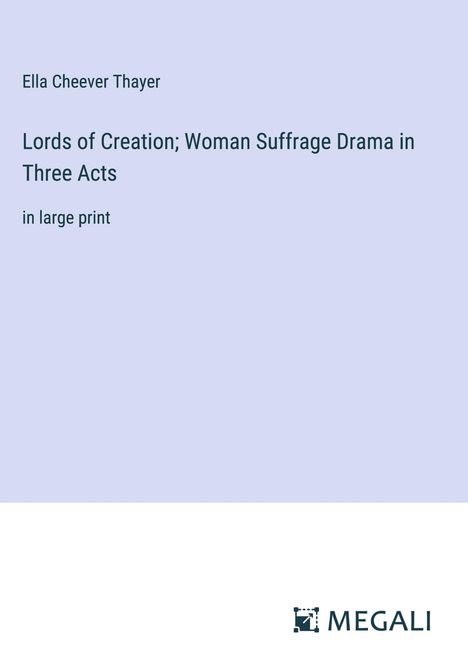 Ella Cheever Thayer: Lords of Creation; Woman Suffrage Drama in Three Acts, Buch