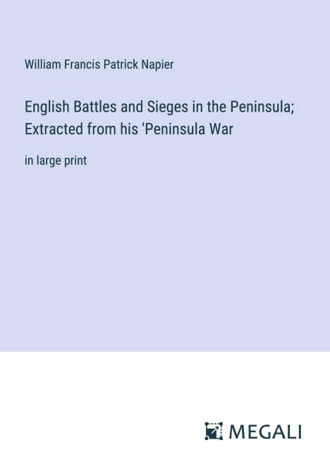 William Francis Patrick Napier: English Battles and Sieges in the Peninsula; Extracted from his 'Peninsula War, Buch