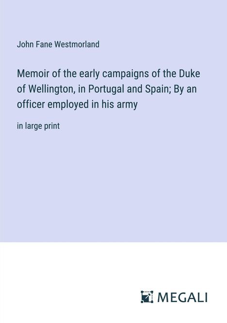 John Fane Westmorland: Memoir of the early campaigns of the Duke of Wellington, in Portugal and Spain; By an officer employed in his army, Buch