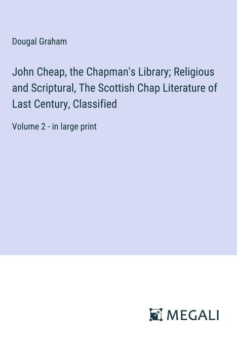 Dougal Graham: John Cheap, the Chapman's Library; Religious and Scriptural, The Scottish Chap Literature of Last Century, Classified, Buch