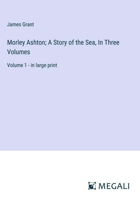 James Grant: Morley Ashton; A Story of the Sea, In Three Volumes, Buch
