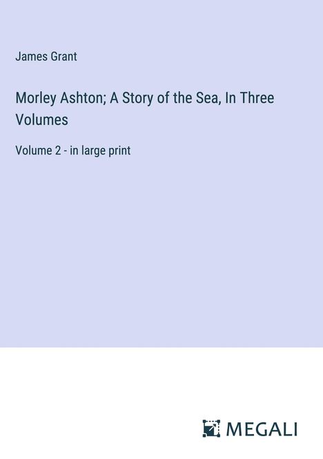 James Grant: Morley Ashton; A Story of the Sea, In Three Volumes, Buch