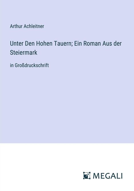 Arthur Achleitner: Unter Den Hohen Tauern; Ein Roman Aus der Steiermark, Buch