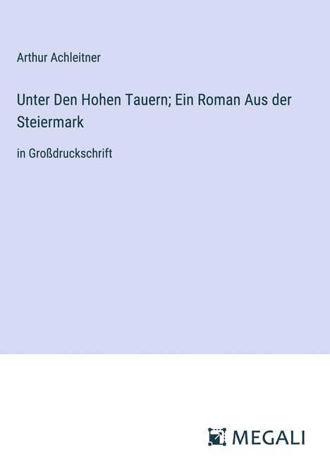 Arthur Achleitner: Unter Den Hohen Tauern; Ein Roman Aus der Steiermark, Buch