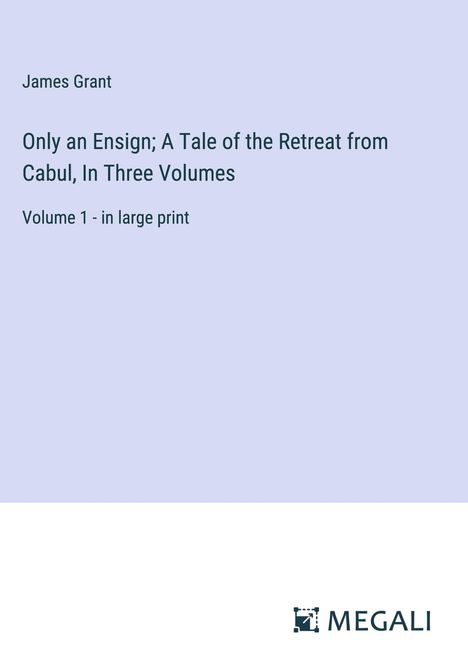 James Grant: Only an Ensign; A Tale of the Retreat from Cabul, In Three Volumes, Buch