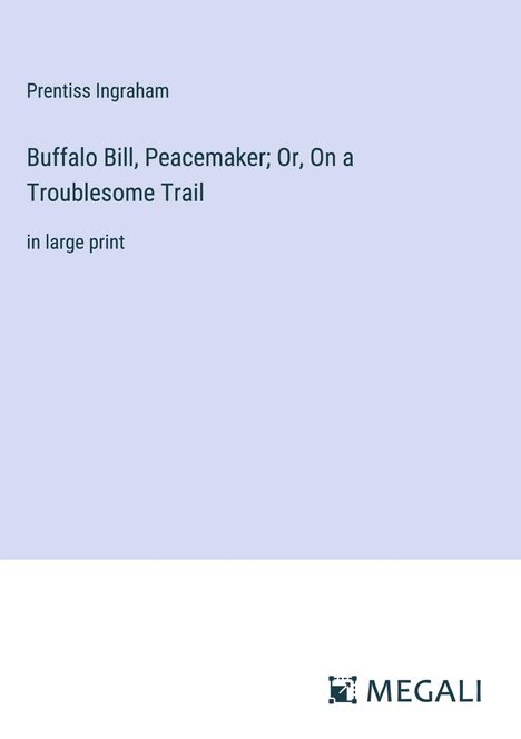 Prentiss Ingraham: Buffalo Bill, Peacemaker; Or, On a Troublesome Trail, Buch