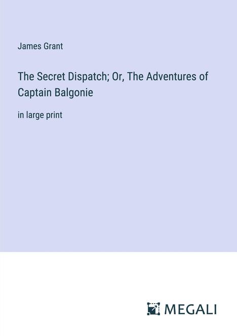 James Grant: The Secret Dispatch; Or, The Adventures of Captain Balgonie, Buch