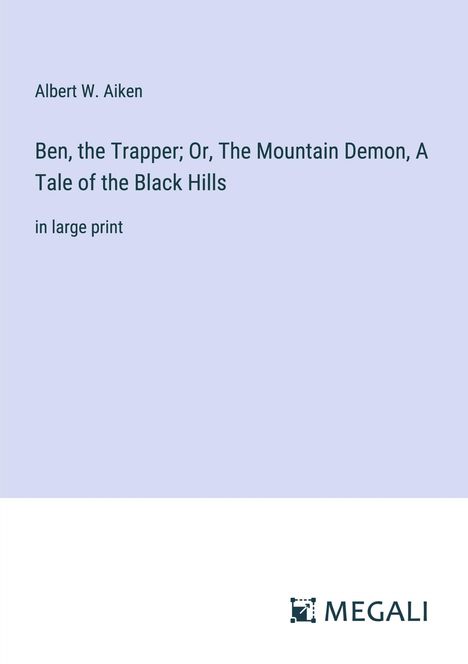 Albert W. Aiken: Ben, the Trapper; Or, The Mountain Demon, A Tale of the Black Hills, Buch