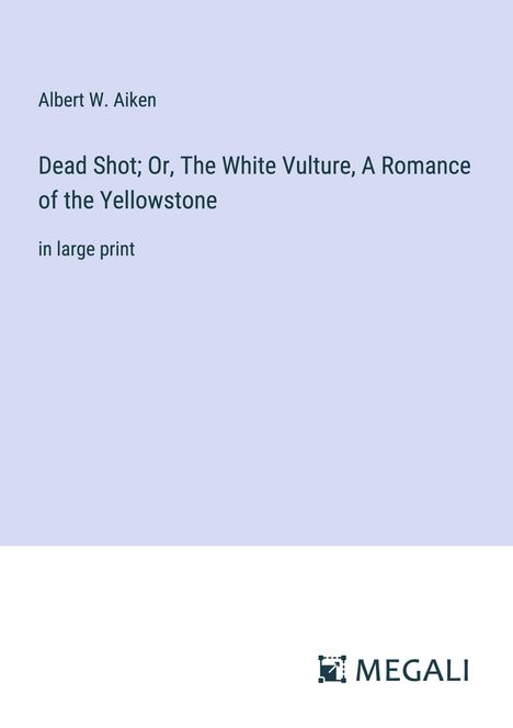 Albert W. Aiken: Dead Shot; Or, The White Vulture, A Romance of the Yellowstone, Buch