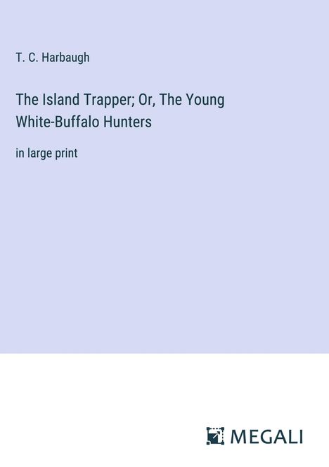 T. C. Harbaugh: The Island Trapper; Or, The Young White-Buffalo Hunters, Buch