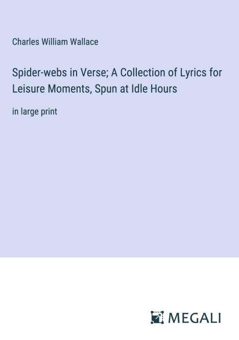 Charles William Wallace: Spider-webs in Verse; A Collection of Lyrics for Leisure Moments, Spun at Idle Hours, Buch