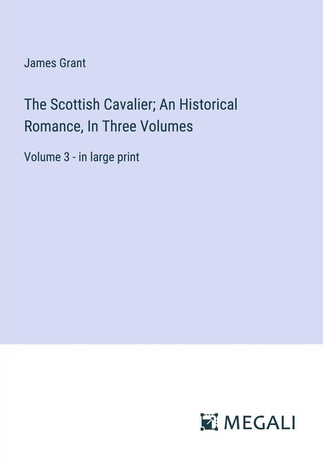 James Grant: The Scottish Cavalier; An Historical Romance, In Three Volumes, Buch