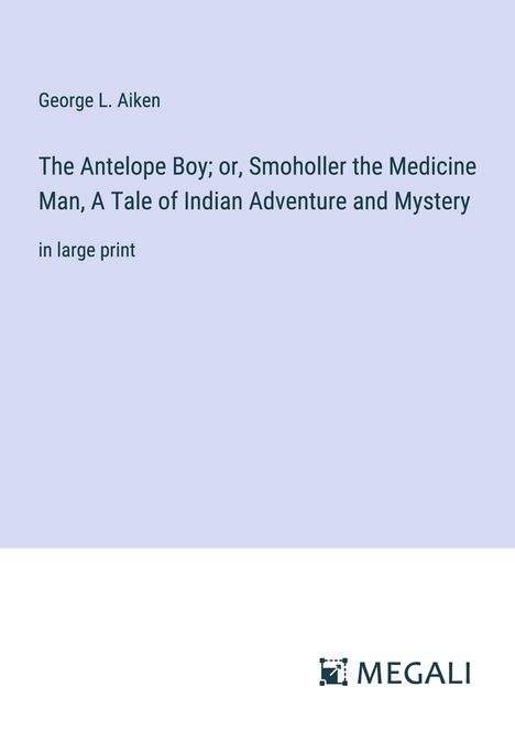 George L. Aiken: The Antelope Boy; or, Smoholler the Medicine Man, A Tale of Indian Adventure and Mystery, Buch