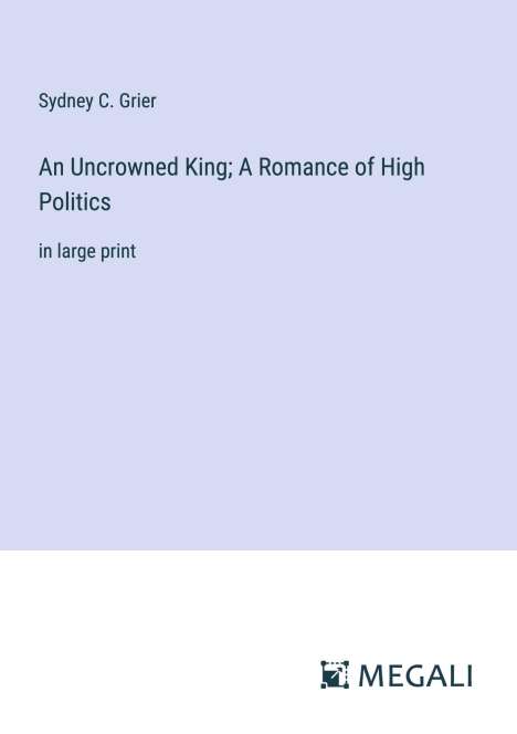 Sydney C. Grier: An Uncrowned King; A Romance of High Politics, Buch