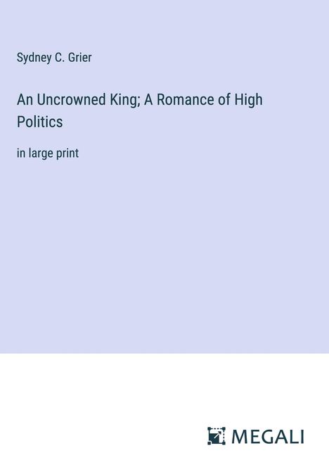 Sydney C. Grier: An Uncrowned King; A Romance of High Politics, Buch