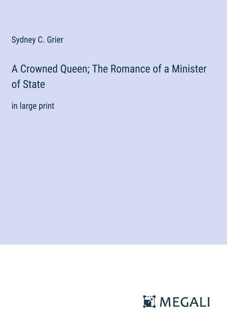 Sydney C. Grier: A Crowned Queen; The Romance of a Minister of State, Buch