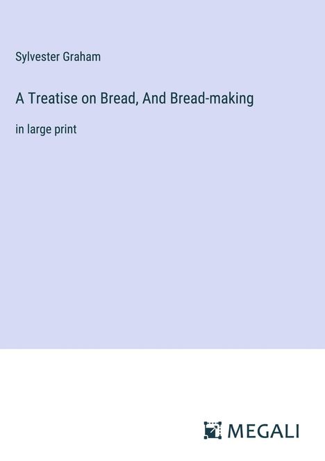 Sylvester Graham: A Treatise on Bread, And Bread-making, Buch