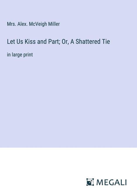 Alex. McVeigh Miller: Let Us Kiss and Part; Or, A Shattered Tie, Buch