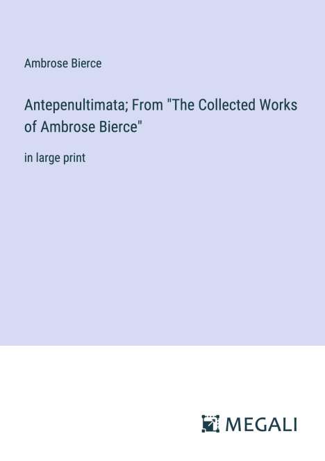 Ambrose Bierce: Antepenultimata; From "The Collected Works of Ambrose Bierce", Buch