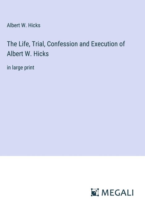 Albert W. Hicks: The Life, Trial, Confession and Execution of Albert W. Hicks, Buch