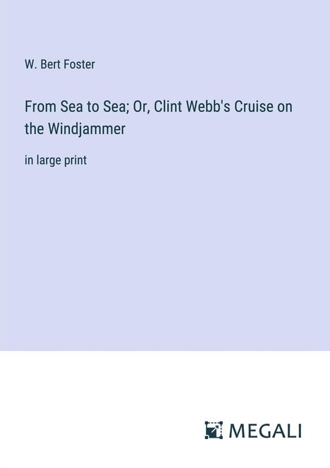 W. Bert Foster: From Sea to Sea; Or, Clint Webb's Cruise on the Windjammer, Buch