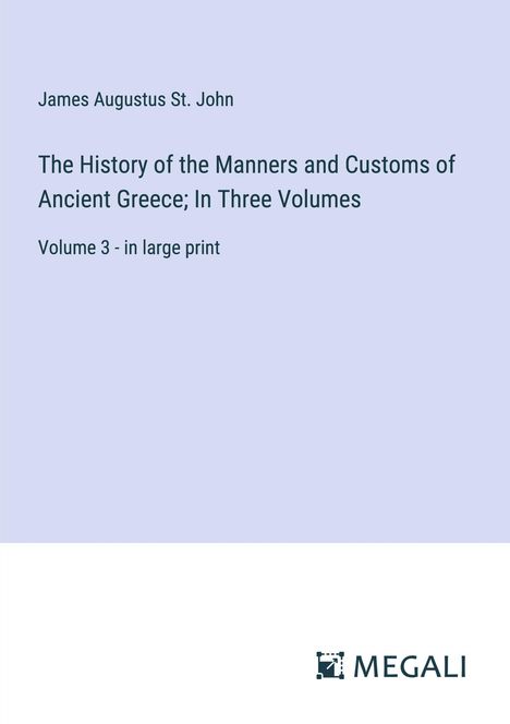 James Augustus St. John: The History of the Manners and Customs of Ancient Greece; In Three Volumes, Buch