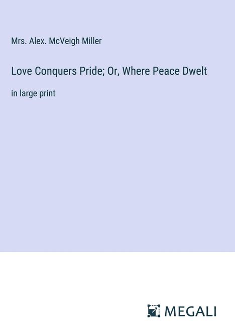 Alex. McVeigh Miller: Love Conquers Pride; Or, Where Peace Dwelt, Buch