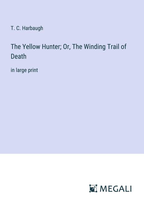 T. C. Harbaugh: The Yellow Hunter; Or, The Winding Trail of Death, Buch