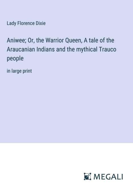 Lady Florence Dixie: Aniwee; Or, the Warrior Queen, A tale of the Araucanian Indians and the mythical Trauco people, Buch