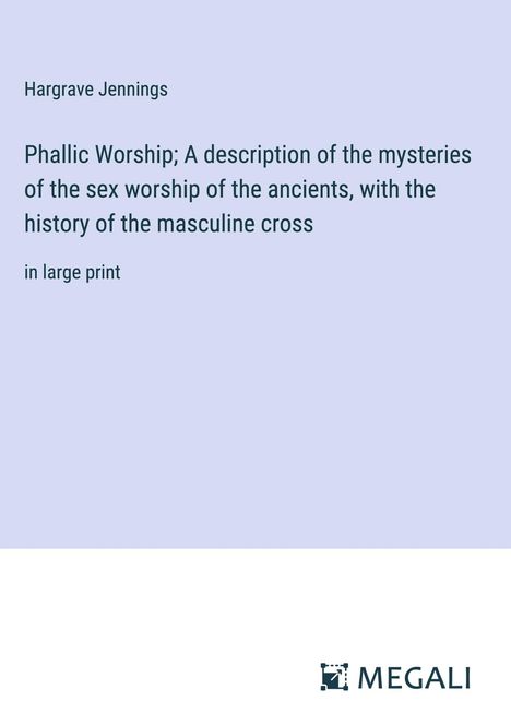 Hargrave Jennings: Phallic Worship; A description of the mysteries of the sex worship of the ancients, with the history of the masculine cross, Buch
