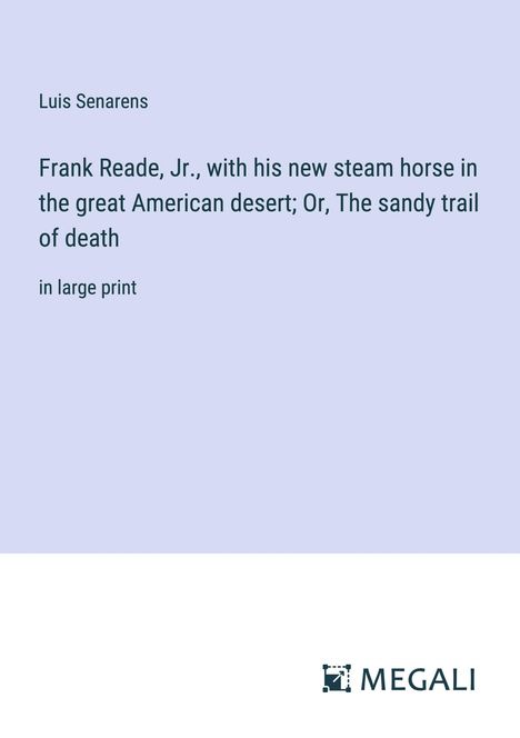 Luis Senarens: Frank Reade, Jr., with his new steam horse in the great American desert; Or, The sandy trail of death, Buch