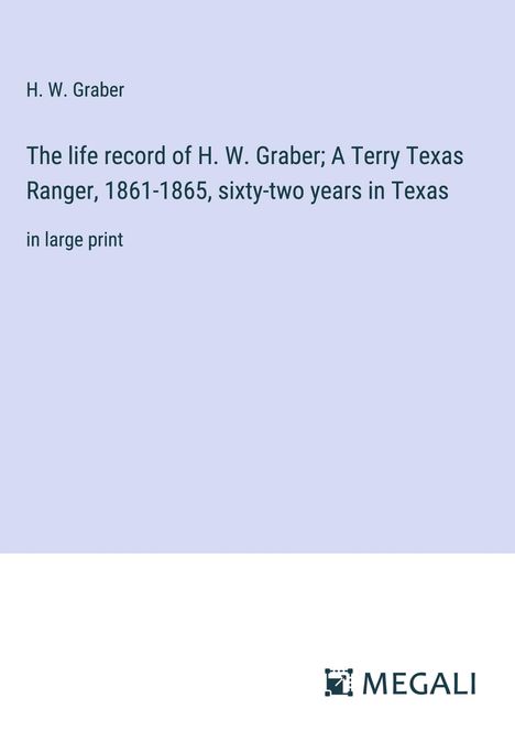 H. W. Graber: The life record of H. W. Graber; A Terry Texas Ranger, 1861-1865, sixty-two years in Texas, Buch