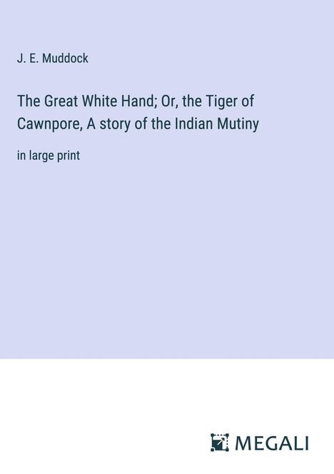 J. E. Muddock: The Great White Hand; Or, the Tiger of Cawnpore, A story of the Indian Mutiny, Buch