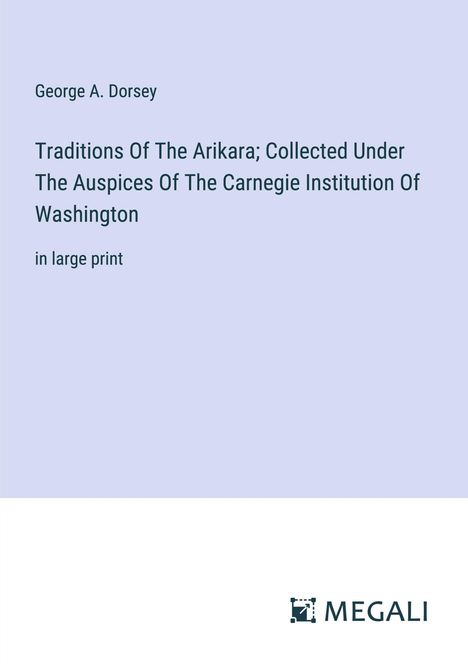 George A. Dorsey: Traditions Of The Arikara; Collected Under The Auspices Of The Carnegie Institution Of Washington, Buch