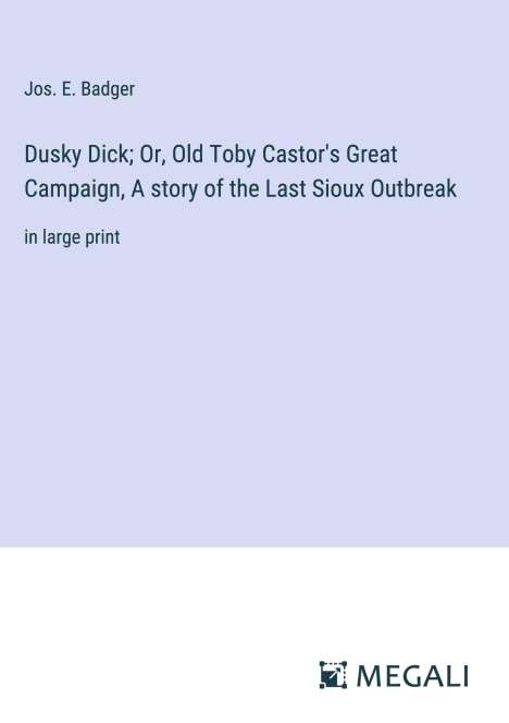 Jos. E. Badger: Dusky Dick; Or, Old Toby Castor's Great Campaign, A story of the Last Sioux Outbreak, Buch