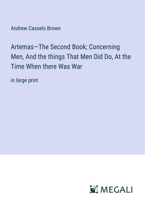 Andrew Cassels Brown: Artemas¿The Second Book; Concerning Men, And the things That Men Did Do, At the Time When there Was War, Buch