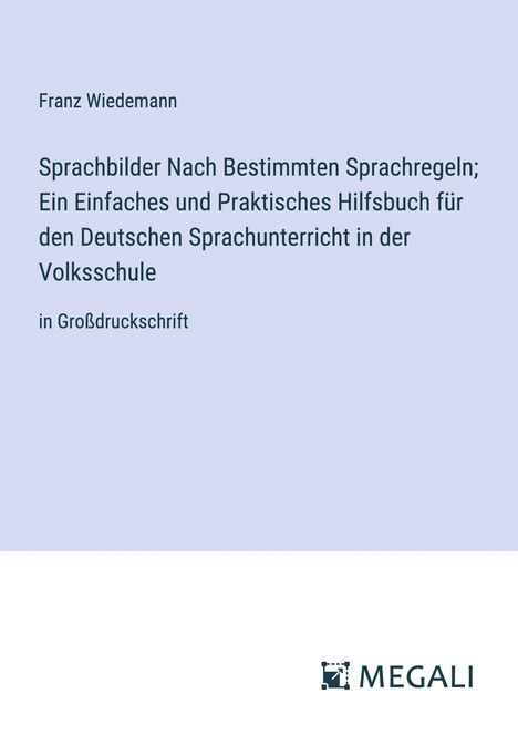 Franz Wiedemann: Sprachbilder Nach Bestimmten Sprachregeln; Ein Einfaches und Praktisches Hilfsbuch für den Deutschen Sprachunterricht in der Volksschule, Buch