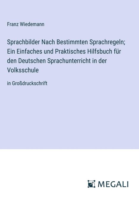 Franz Wiedemann: Sprachbilder Nach Bestimmten Sprachregeln; Ein Einfaches und Praktisches Hilfsbuch für den Deutschen Sprachunterricht in der Volksschule, Buch