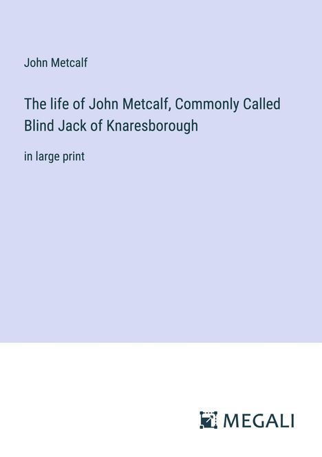 John Metcalf: The life of John Metcalf, Commonly Called Blind Jack of Knaresborough, Buch