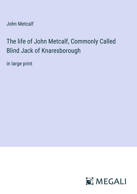 John Metcalf: The life of John Metcalf, Commonly Called Blind Jack of Knaresborough, Buch