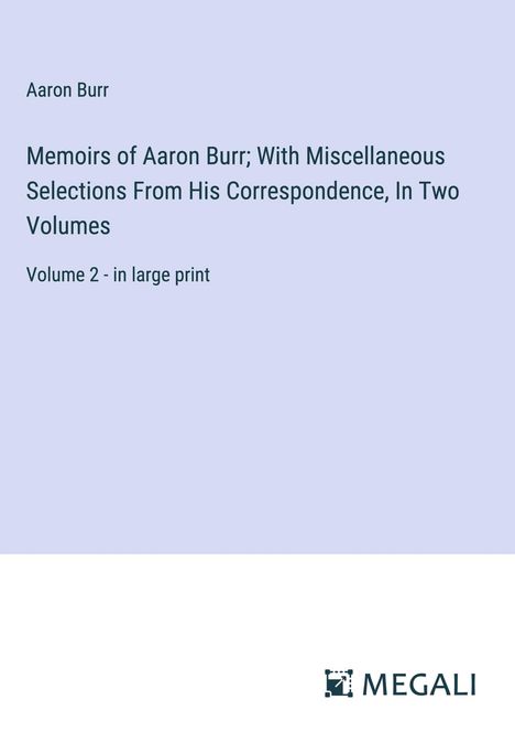 Aaron Burr: Memoirs of Aaron Burr; With Miscellaneous Selections From His Correspondence, In Two Volumes, Buch