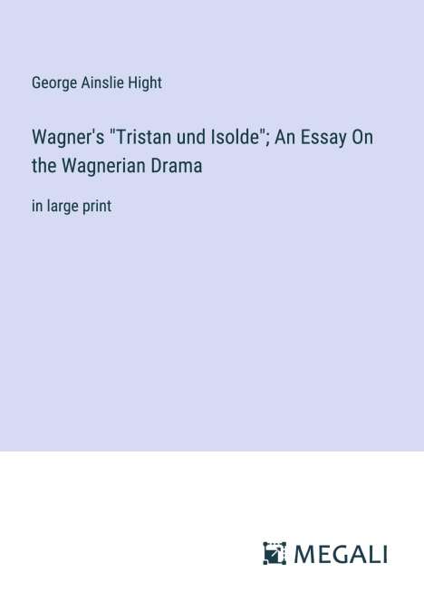 George Ainslie Hight: Wagner's "Tristan und Isolde"; An Essay On the Wagnerian Drama, Buch