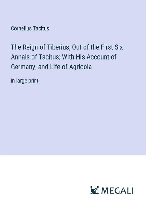 Cornelius Tacitus: The Reign of Tiberius, Out of the First Six Annals of Tacitus; With His Account of Germany, and Life of Agricola, Buch