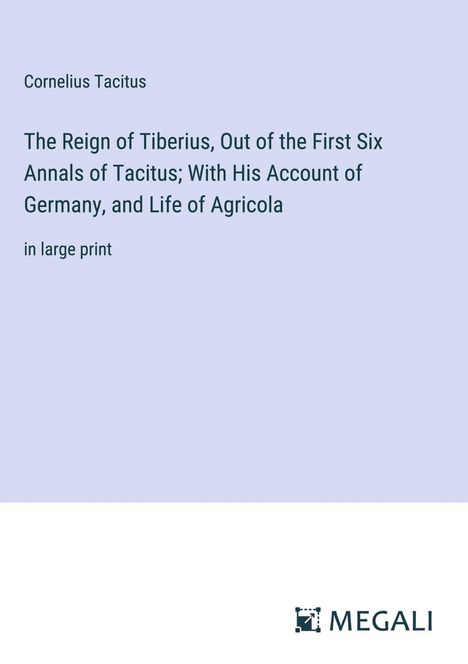 Cornelius Tacitus: The Reign of Tiberius, Out of the First Six Annals of Tacitus; With His Account of Germany, and Life of Agricola, Buch